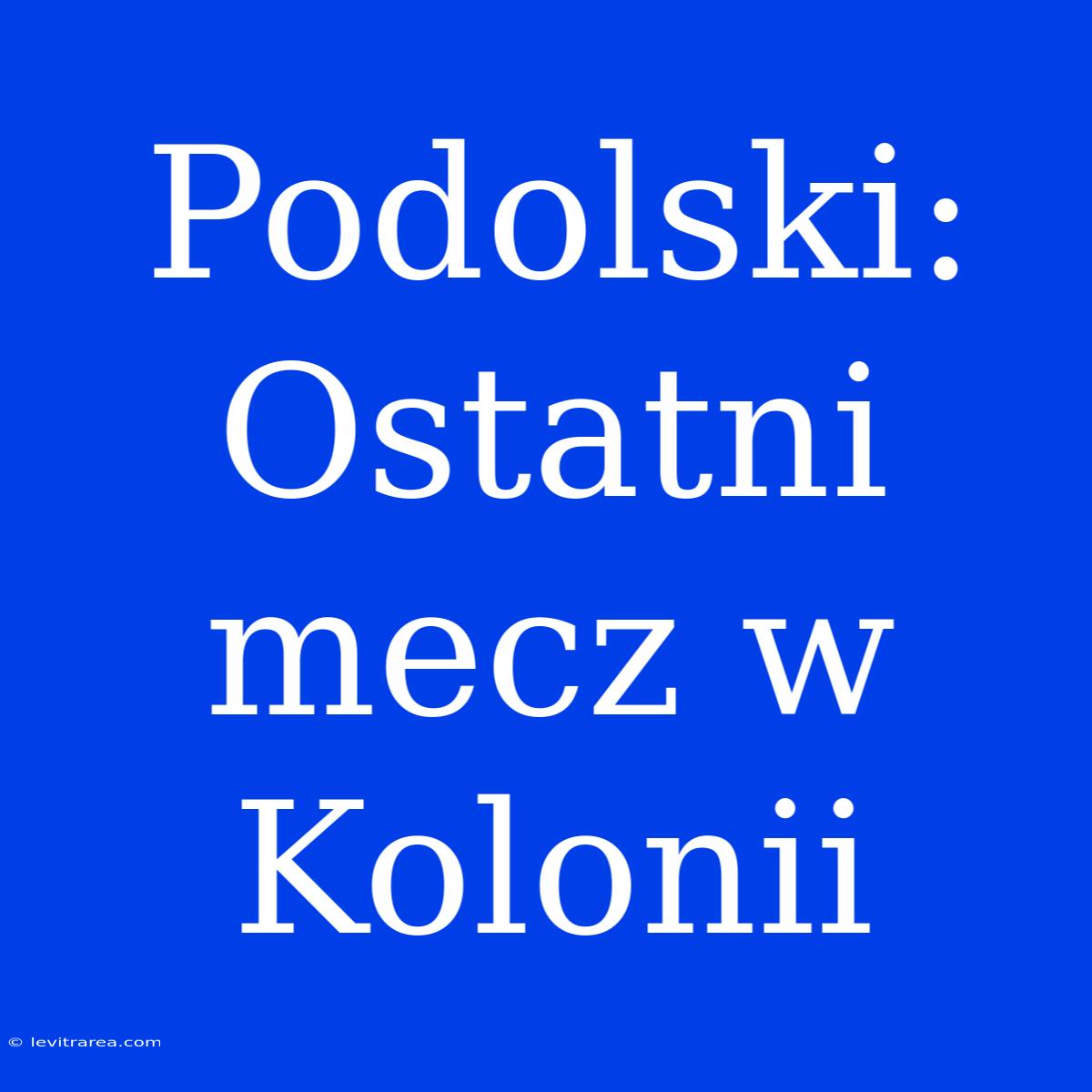 Podolski: Ostatni Mecz W Kolonii