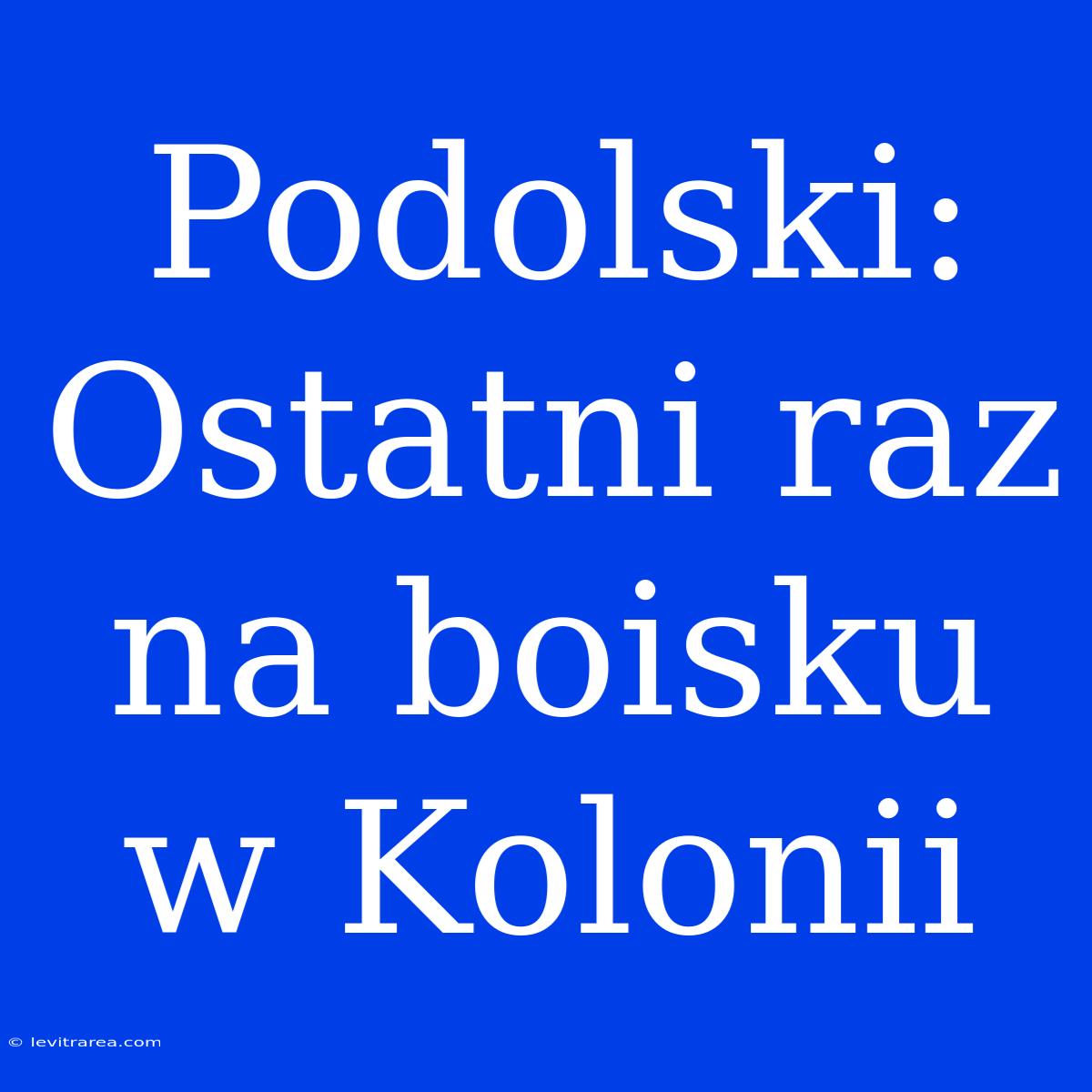 Podolski: Ostatni Raz Na Boisku W Kolonii