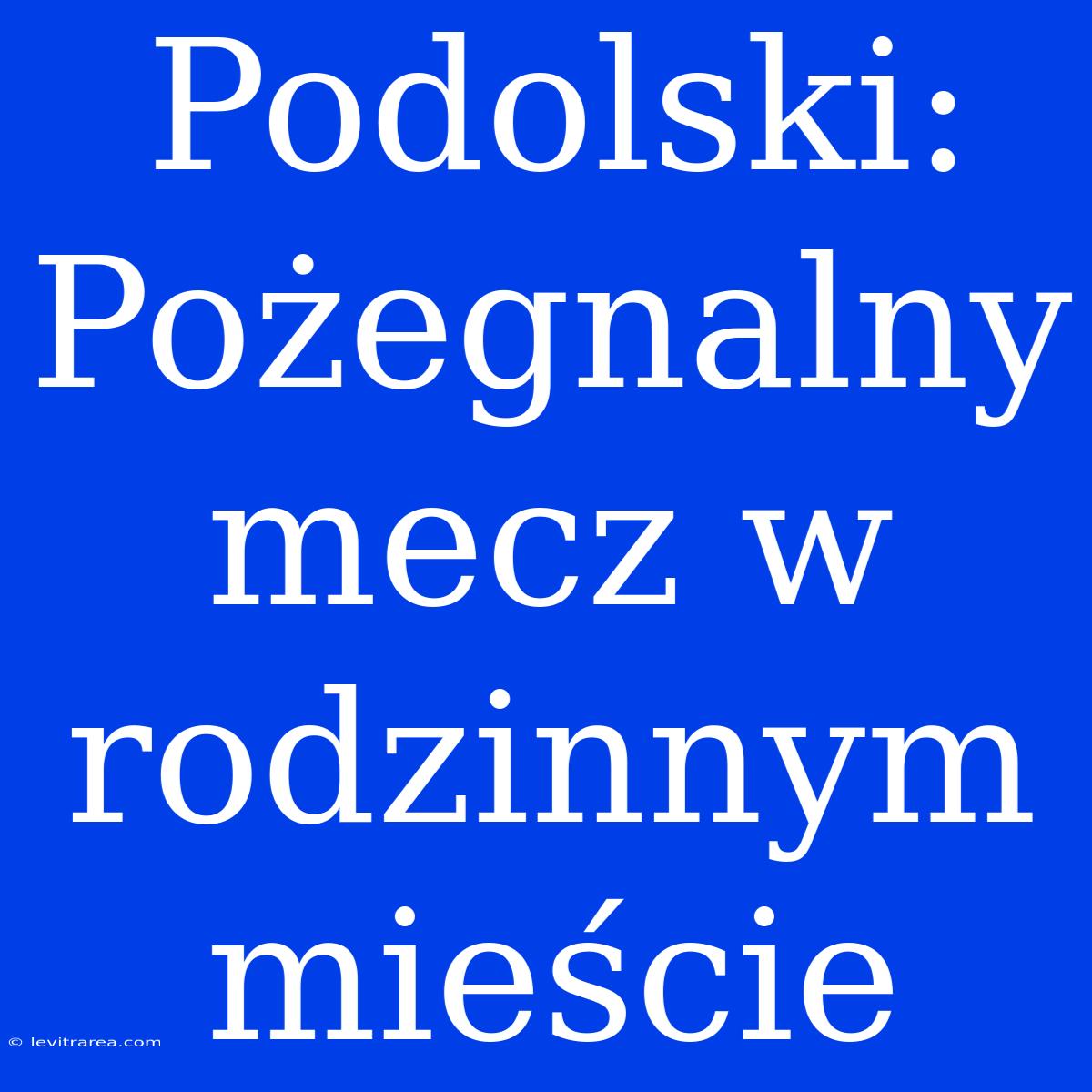 Podolski: Pożegnalny Mecz W Rodzinnym Mieście