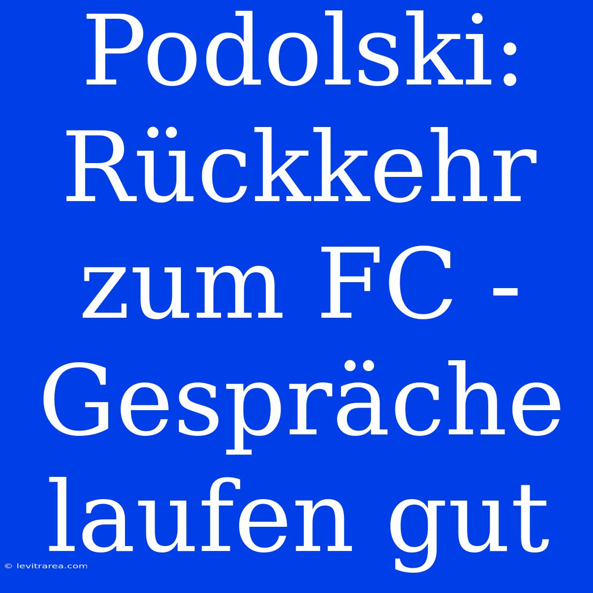 Podolski: Rückkehr Zum FC - Gespräche Laufen Gut