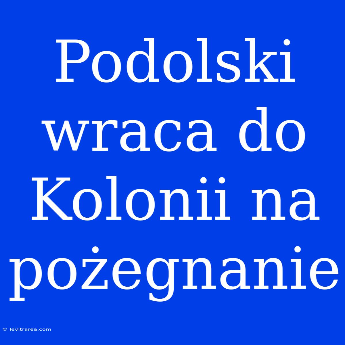 Podolski Wraca Do Kolonii Na Pożegnanie