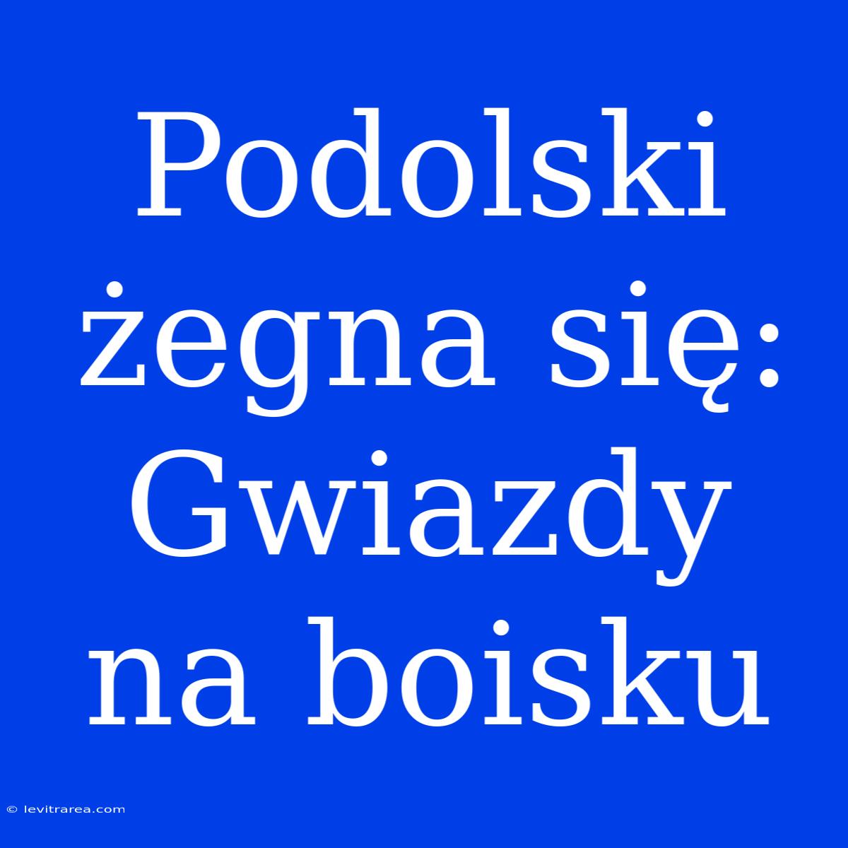 Podolski Żegna Się: Gwiazdy Na Boisku