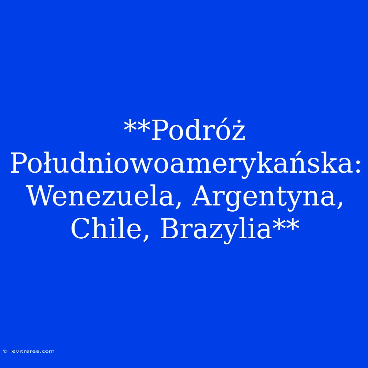 **Podróż Południowoamerykańska: Wenezuela, Argentyna, Chile, Brazylia**