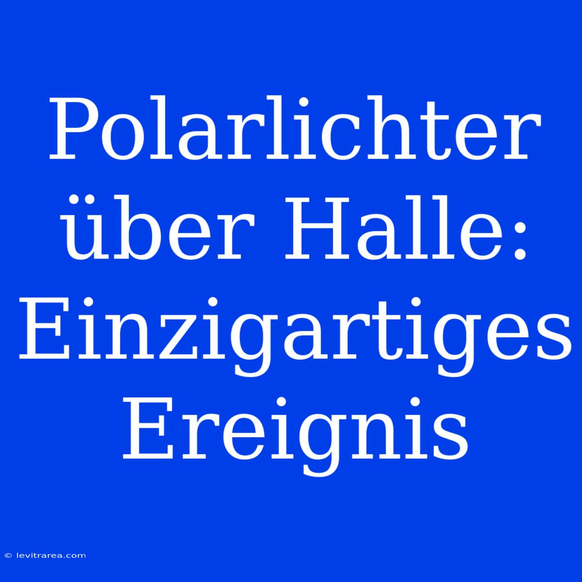 Polarlichter Über Halle: Einzigartiges Ereignis