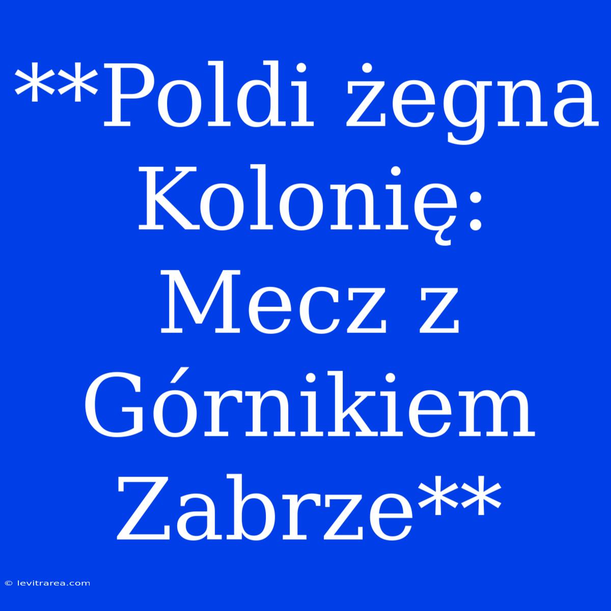 **Poldi Żegna Kolonię: Mecz Z Górnikiem Zabrze**