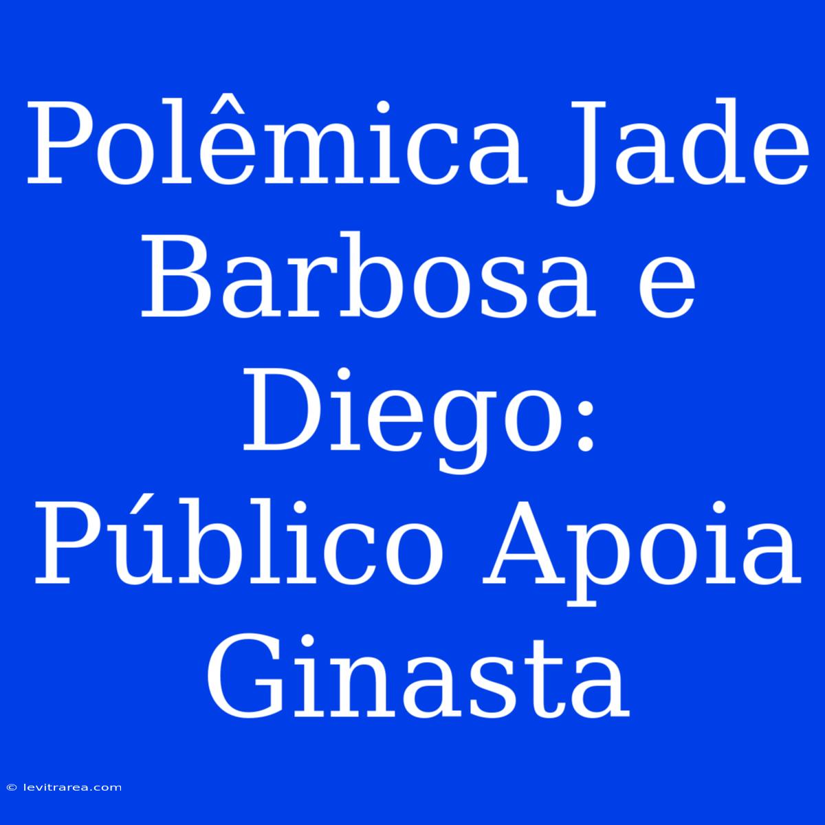 Polêmica Jade Barbosa E Diego: Público Apoia Ginasta