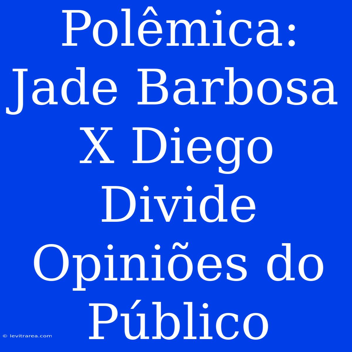 Polêmica: Jade Barbosa X Diego Divide Opiniões Do Público