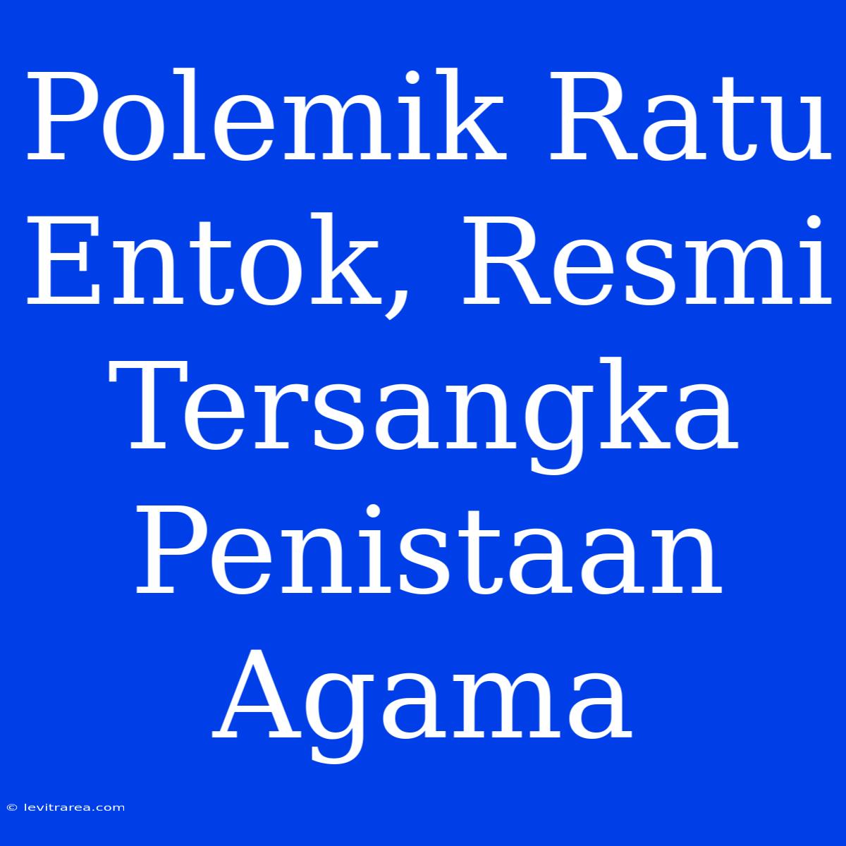 Polemik Ratu Entok, Resmi Tersangka Penistaan Agama