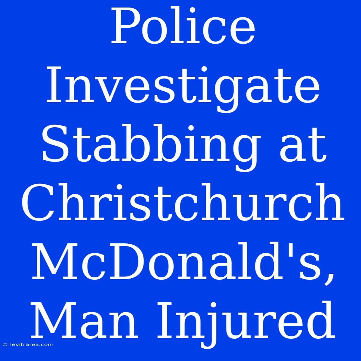 Police Investigate Stabbing At Christchurch McDonald's, Man Injured