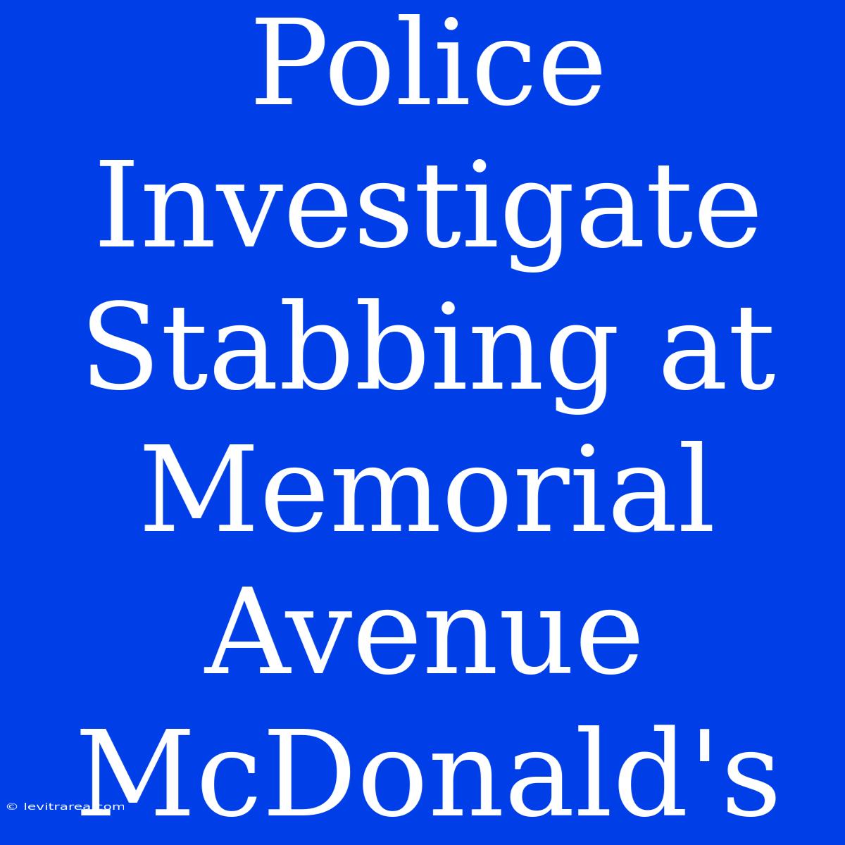 Police Investigate Stabbing At Memorial Avenue McDonald's