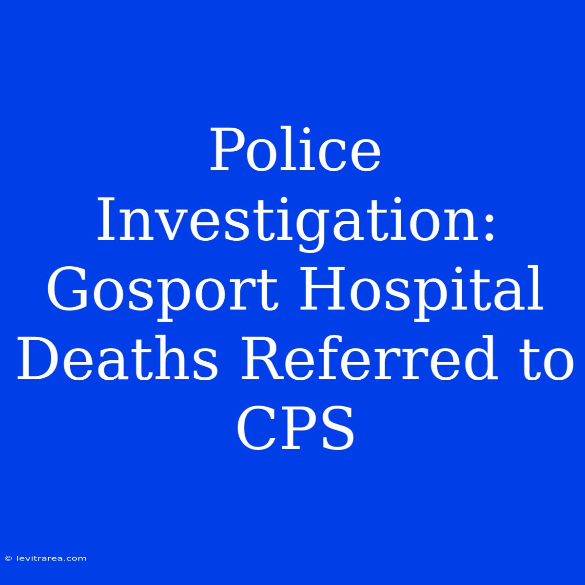 Police Investigation: Gosport Hospital Deaths Referred To CPS 