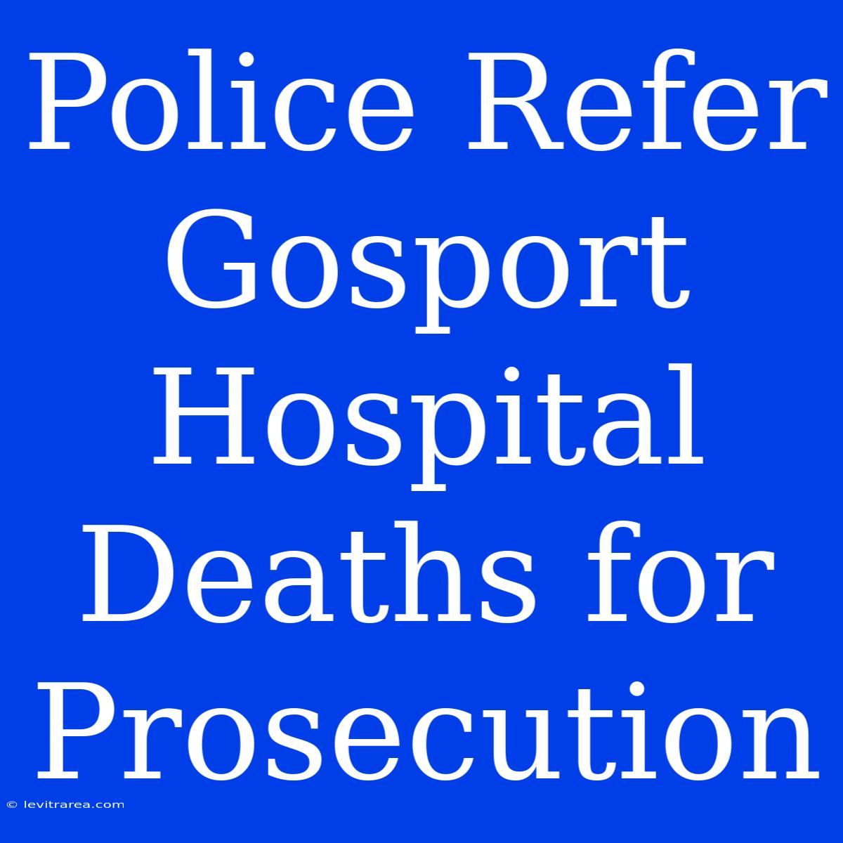 Police Refer Gosport Hospital Deaths For Prosecution 