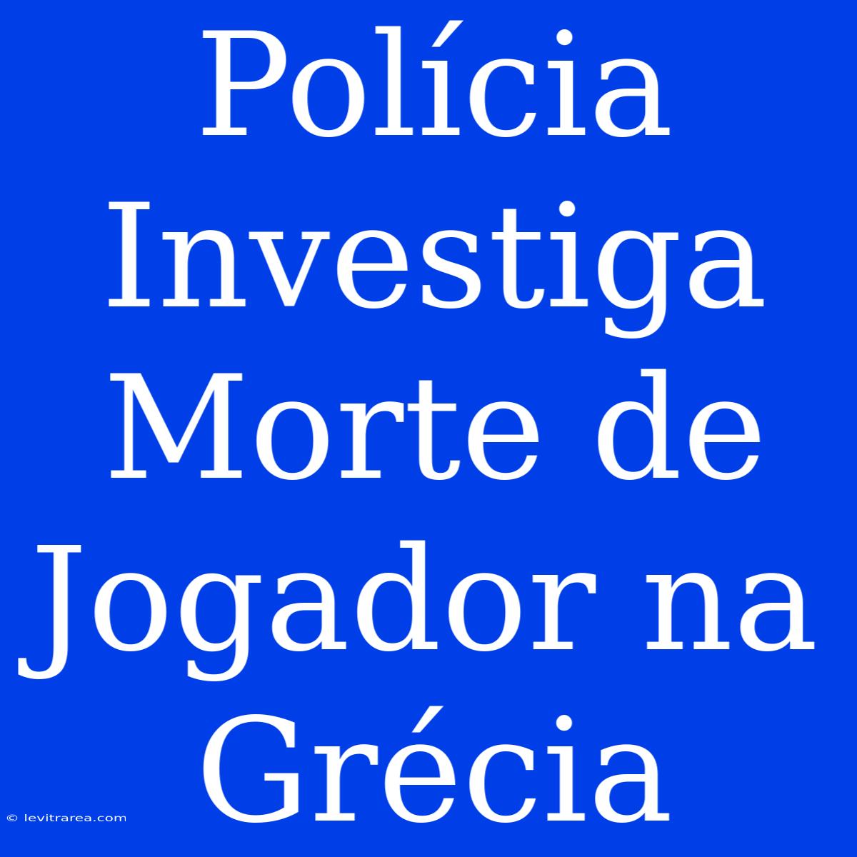 Polícia Investiga Morte De Jogador Na Grécia