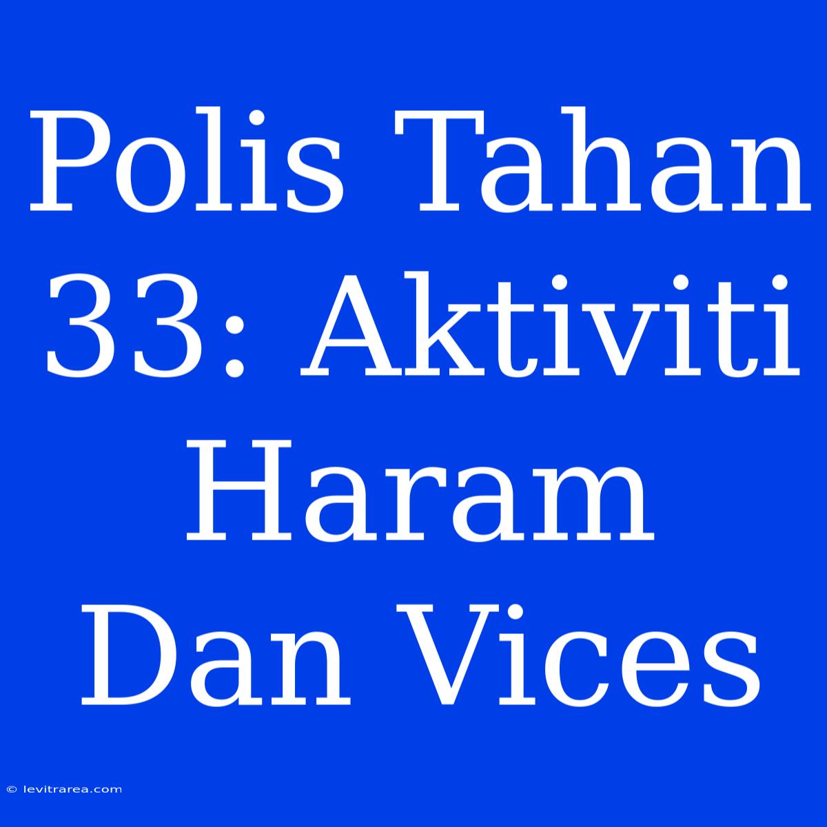 Polis Tahan 33: Aktiviti Haram Dan Vices