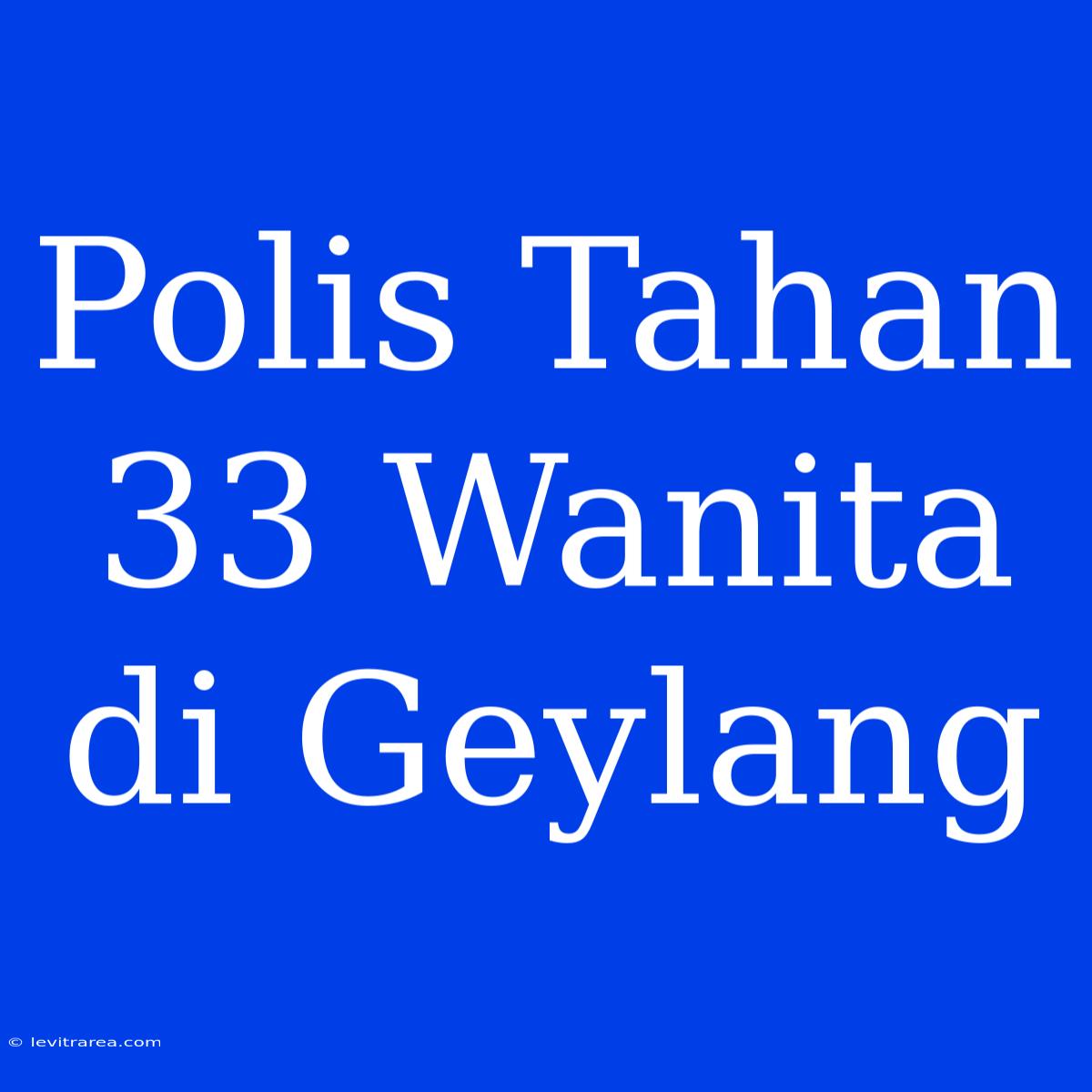 Polis Tahan 33 Wanita Di Geylang