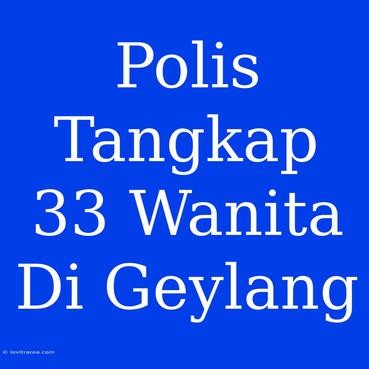 Polis Tangkap 33 Wanita Di Geylang