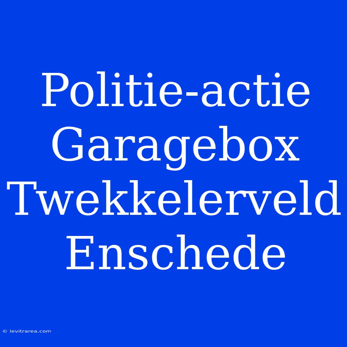 Politie-actie Garagebox Twekkelerveld Enschede