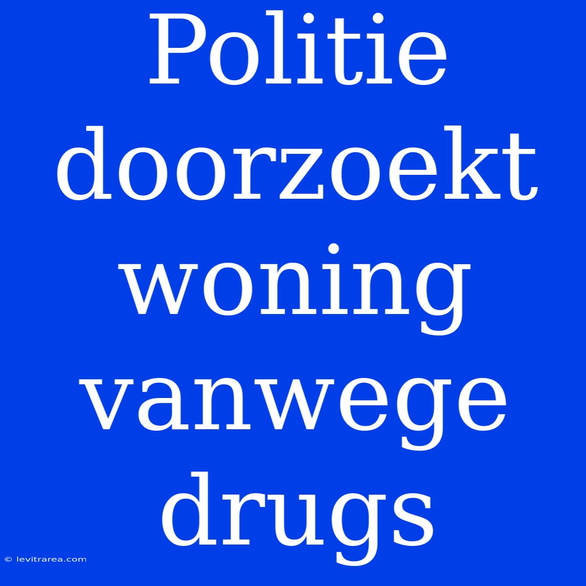 Politie Doorzoekt Woning Vanwege Drugs