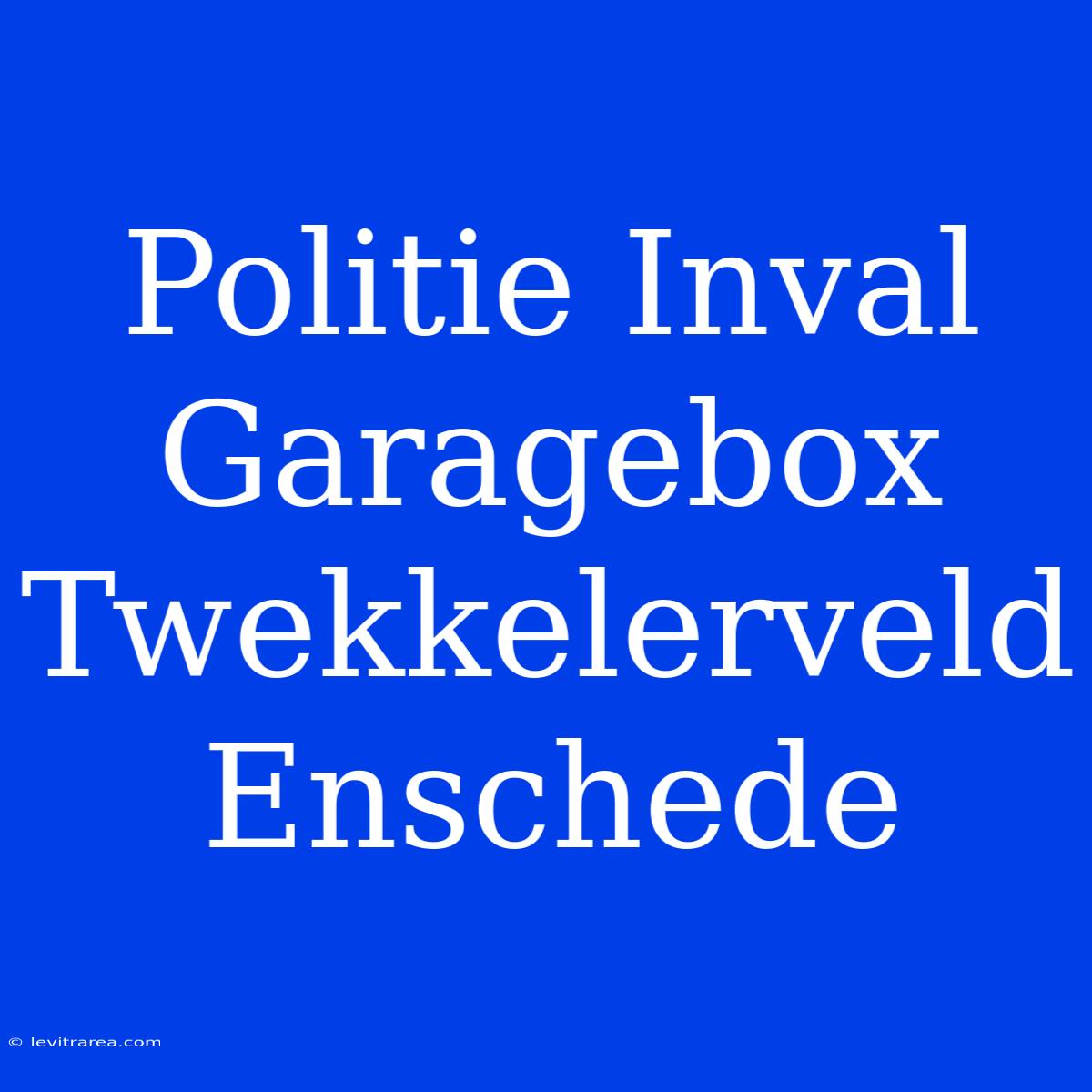 Politie Inval Garagebox Twekkelerveld Enschede