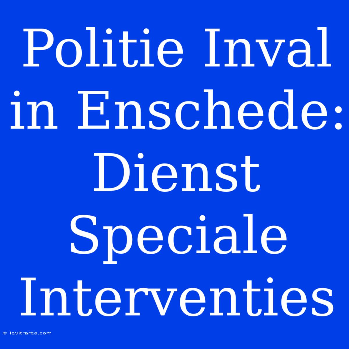 Politie Inval In Enschede: Dienst Speciale Interventies