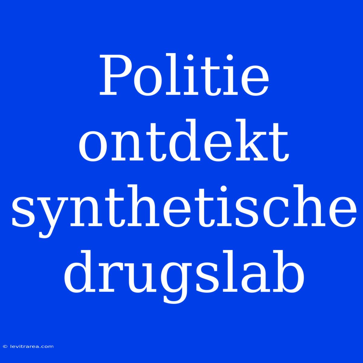 Politie Ontdekt Synthetische Drugslab