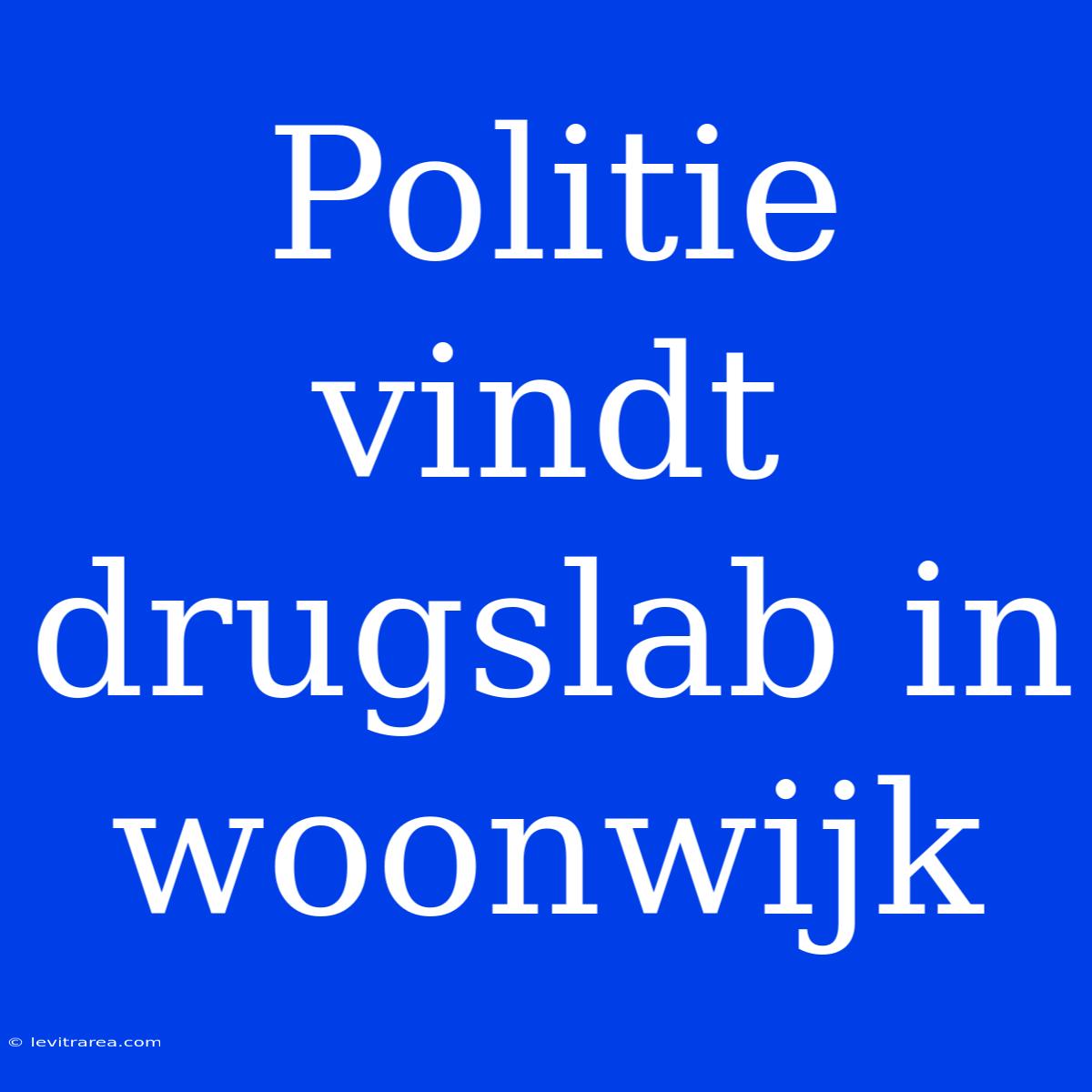 Politie Vindt Drugslab In Woonwijk