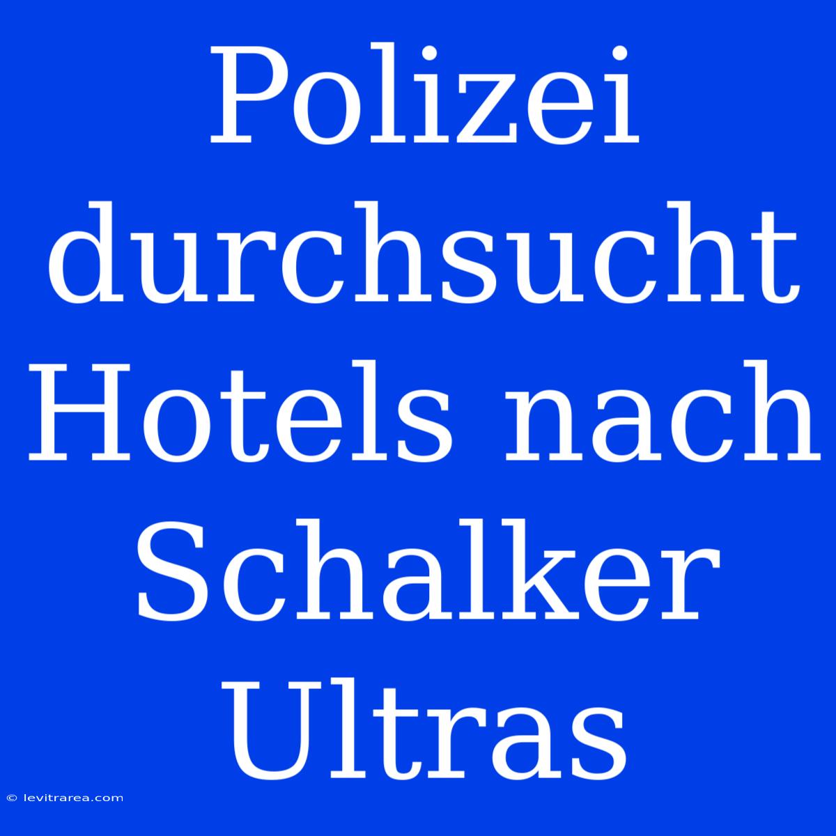 Polizei Durchsucht Hotels Nach Schalker Ultras