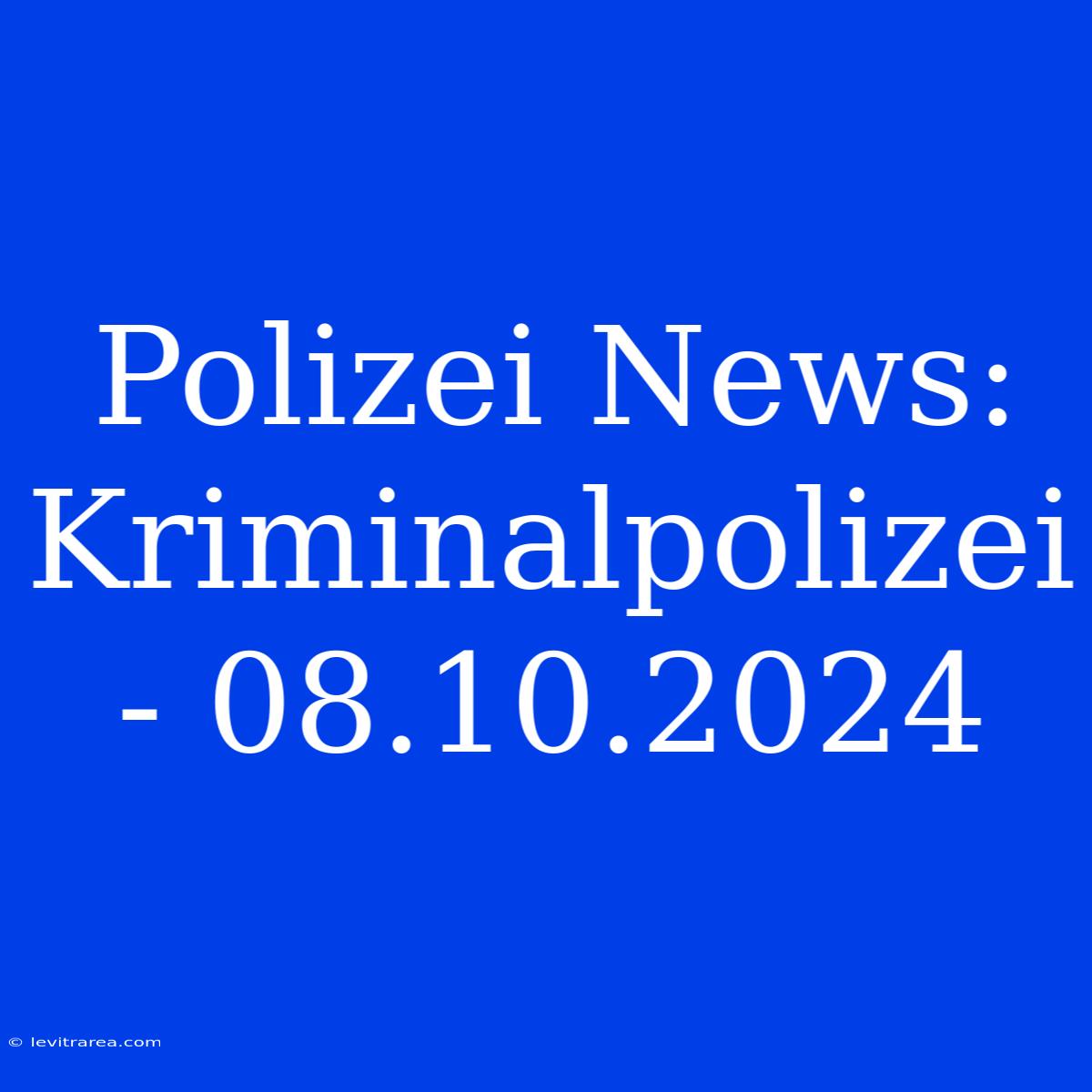 Polizei News: Kriminalpolizei - 08.10.2024