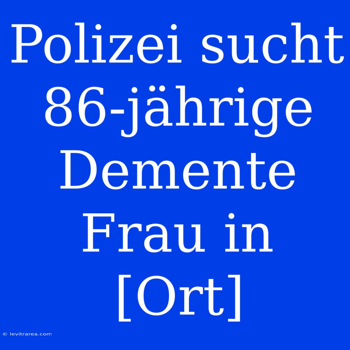 Polizei Sucht 86-jährige Demente Frau In [Ort]