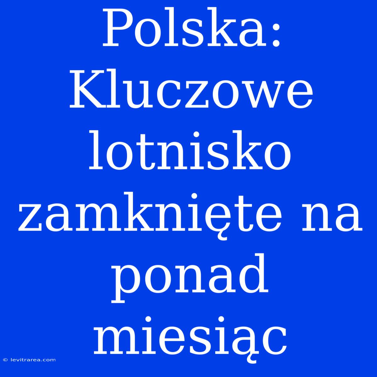 Polska: Kluczowe Lotnisko Zamknięte Na Ponad Miesiąc