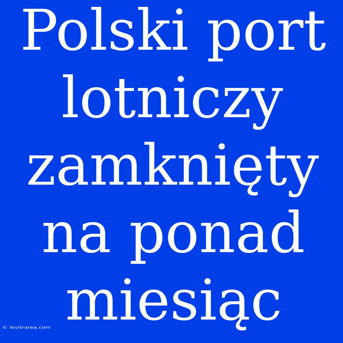 Polski Port Lotniczy Zamknięty Na Ponad Miesiąc