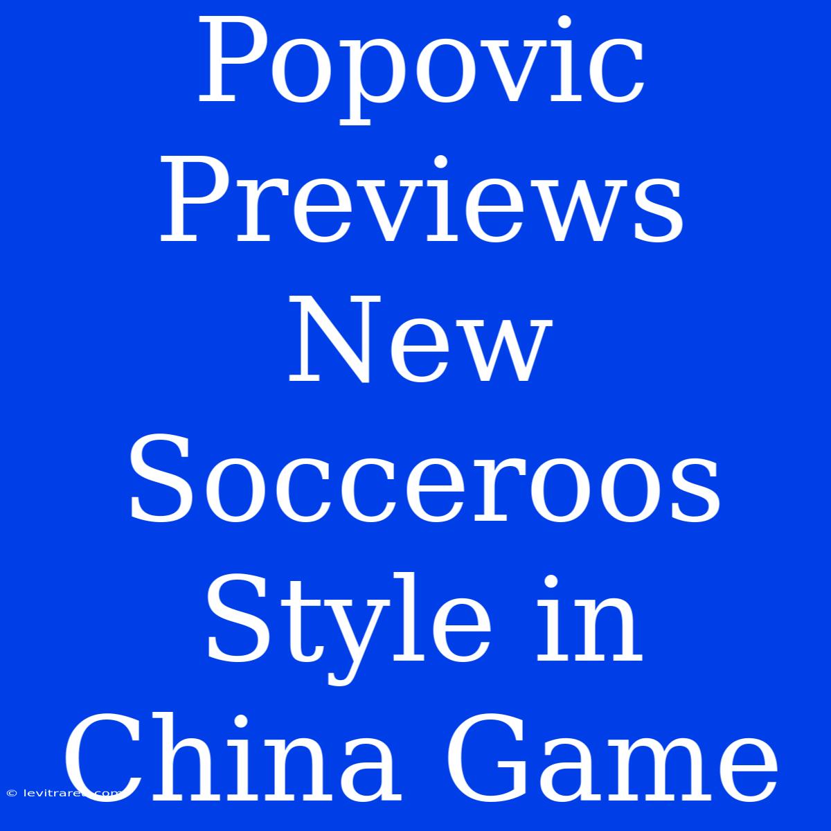 Popovic Previews New Socceroos Style In China Game