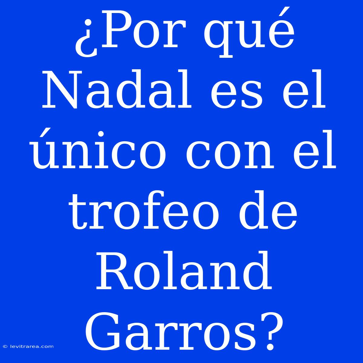 ¿Por Qué Nadal Es El Único Con El Trofeo De Roland Garros?