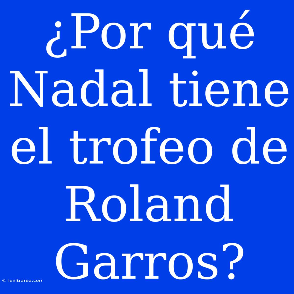 ¿Por Qué Nadal Tiene El Trofeo De Roland Garros?