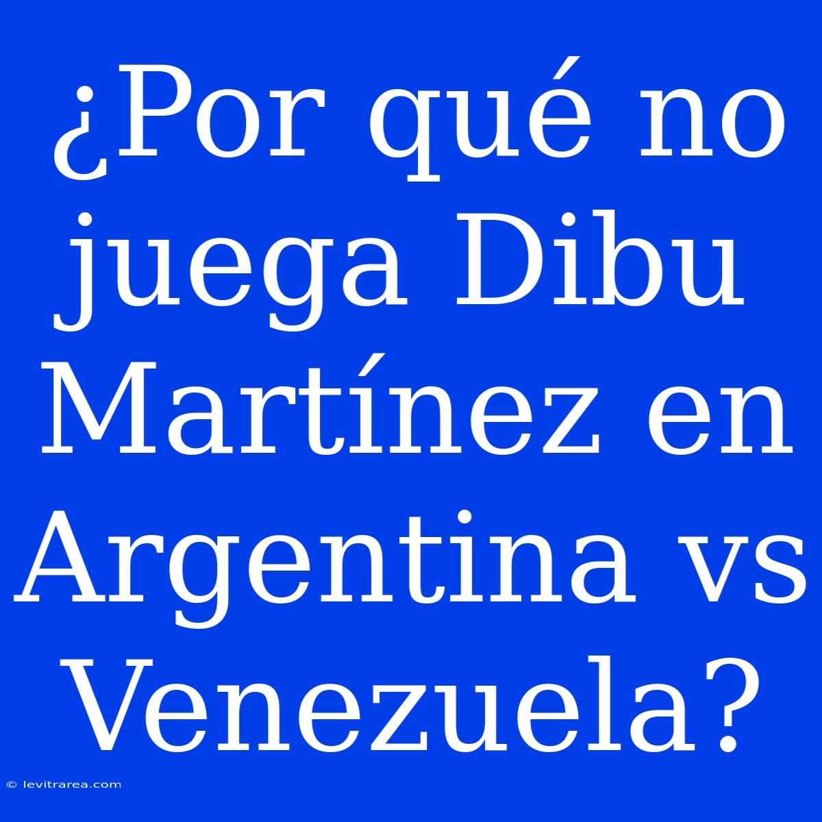 ¿Por Qué No Juega Dibu Martínez En Argentina Vs Venezuela?