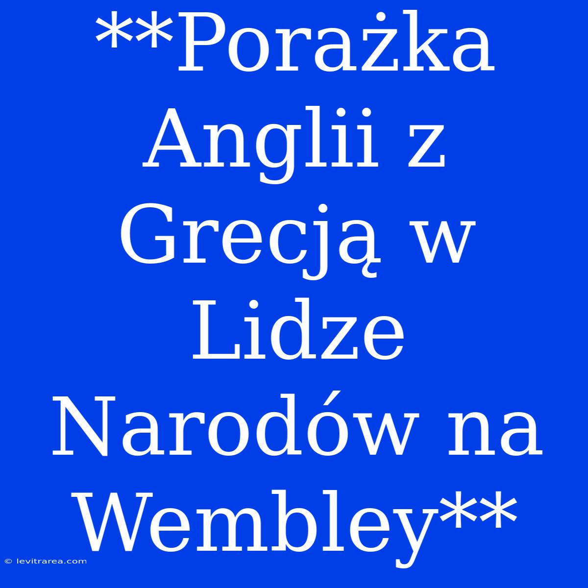 **Porażka Anglii Z Grecją W Lidze Narodów Na Wembley** 