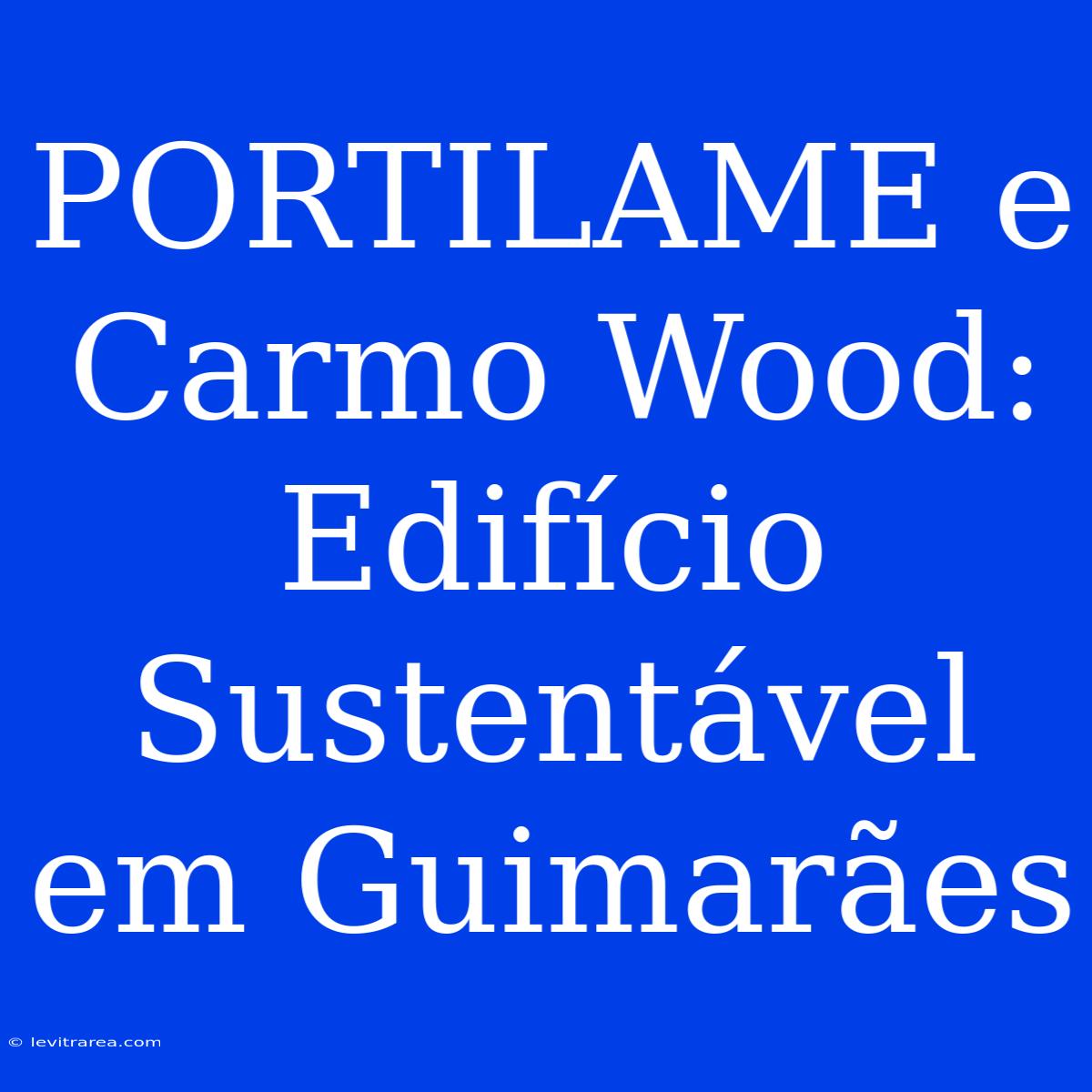 PORTILAME E Carmo Wood: Edifício Sustentável Em Guimarães