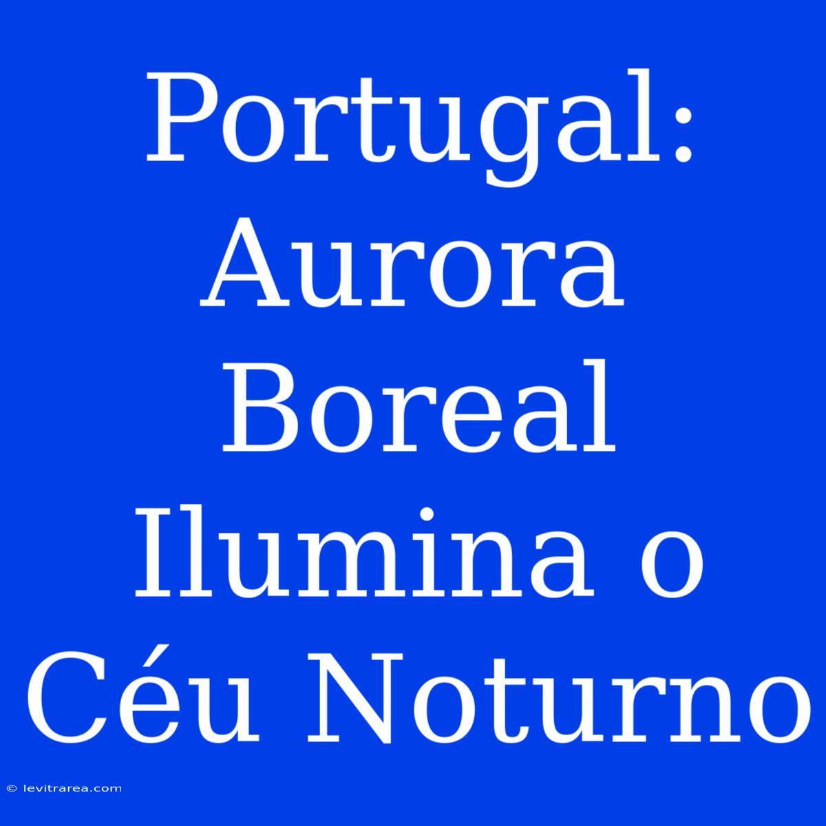 Portugal: Aurora Boreal Ilumina O Céu Noturno