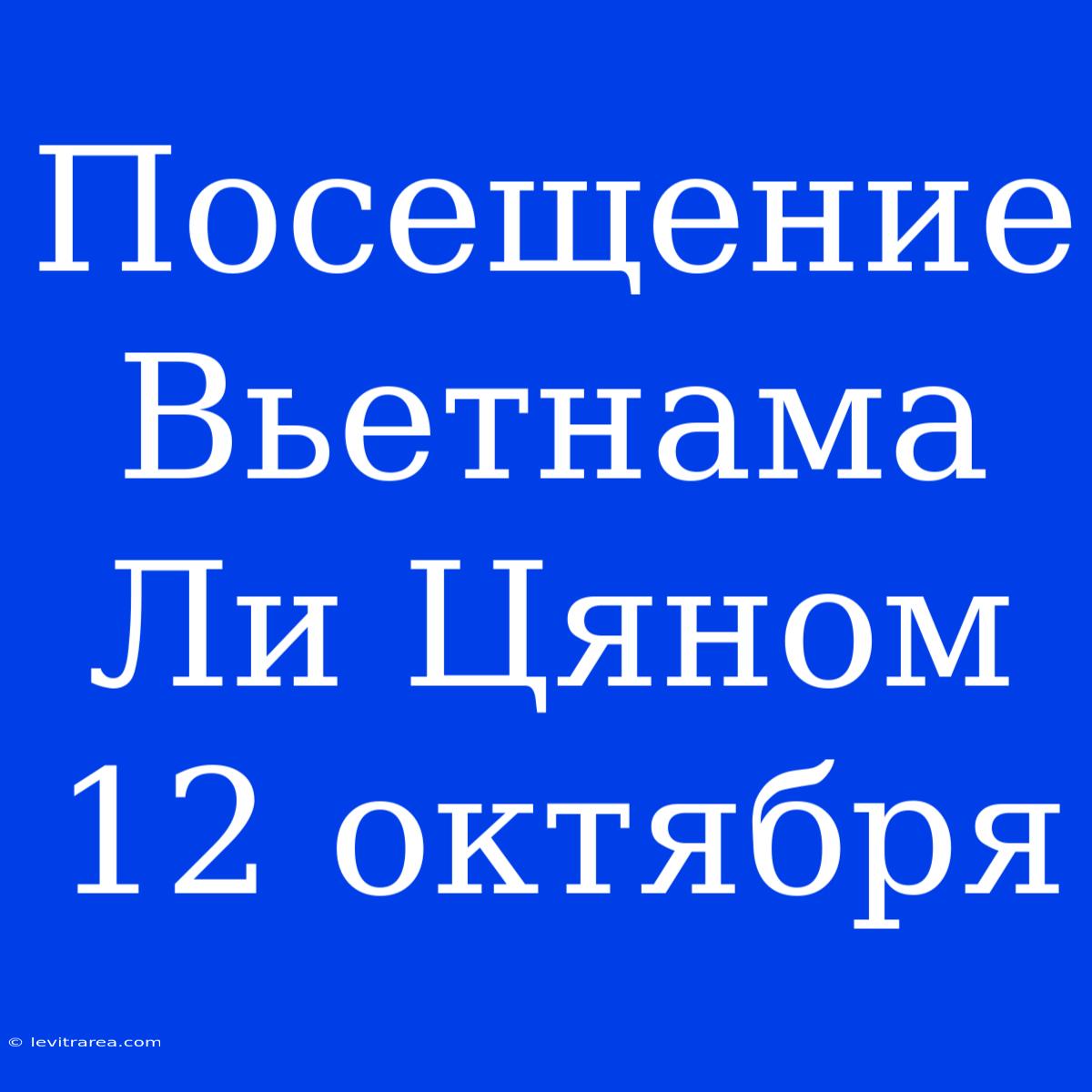 Посещение Вьетнама Ли Цяном 12 Октября