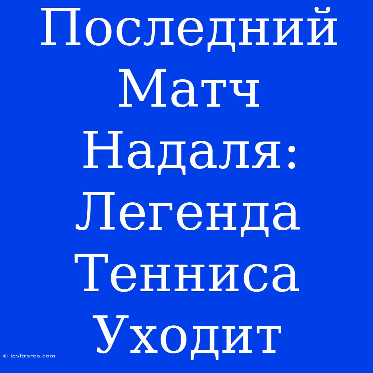 Последний Матч Надаля: Легенда Тенниса Уходит