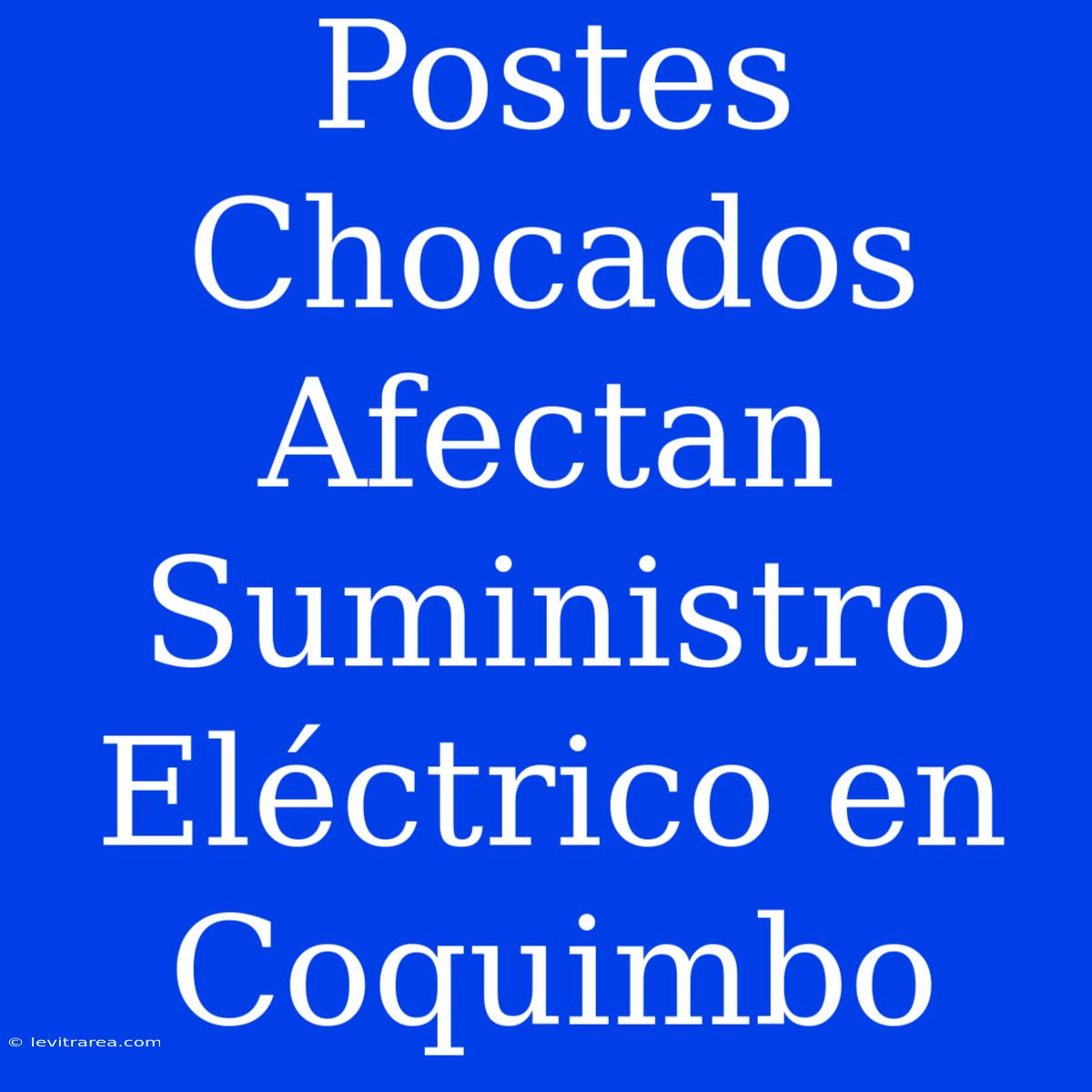 Postes Chocados Afectan Suministro Eléctrico En Coquimbo