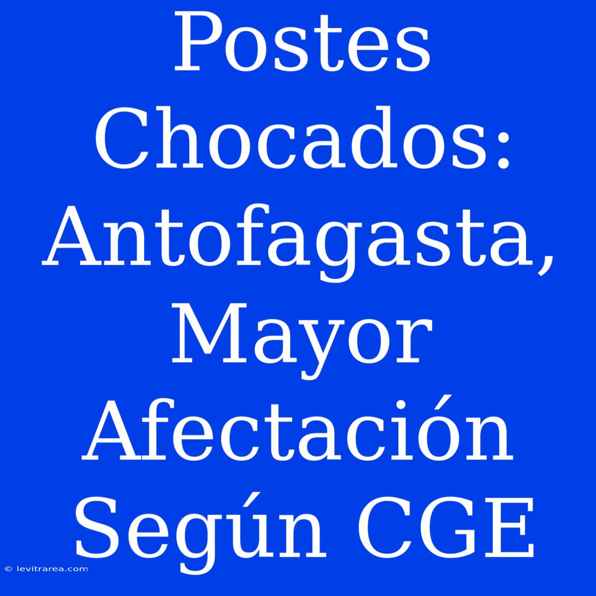 Postes Chocados: Antofagasta, Mayor Afectación Según CGE