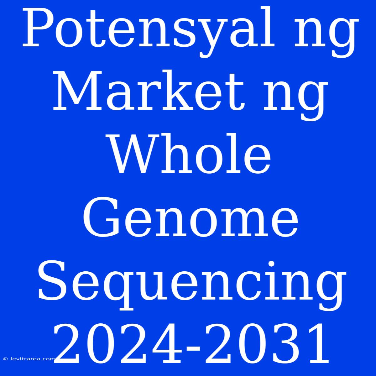 Potensyal Ng Market Ng Whole Genome Sequencing 2024-2031