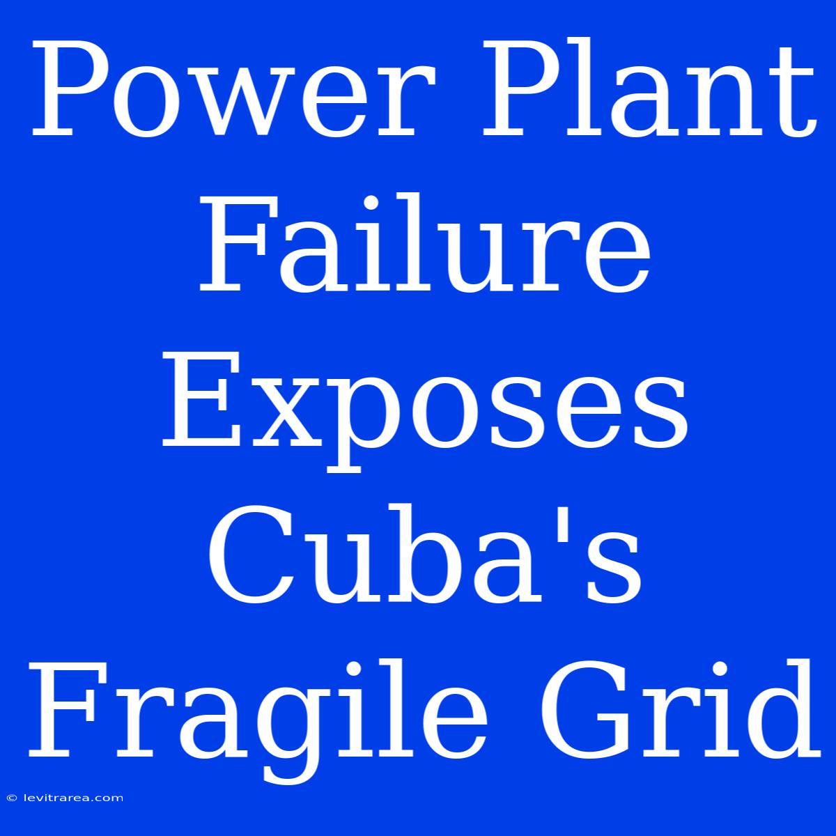 Power Plant Failure Exposes Cuba's Fragile Grid