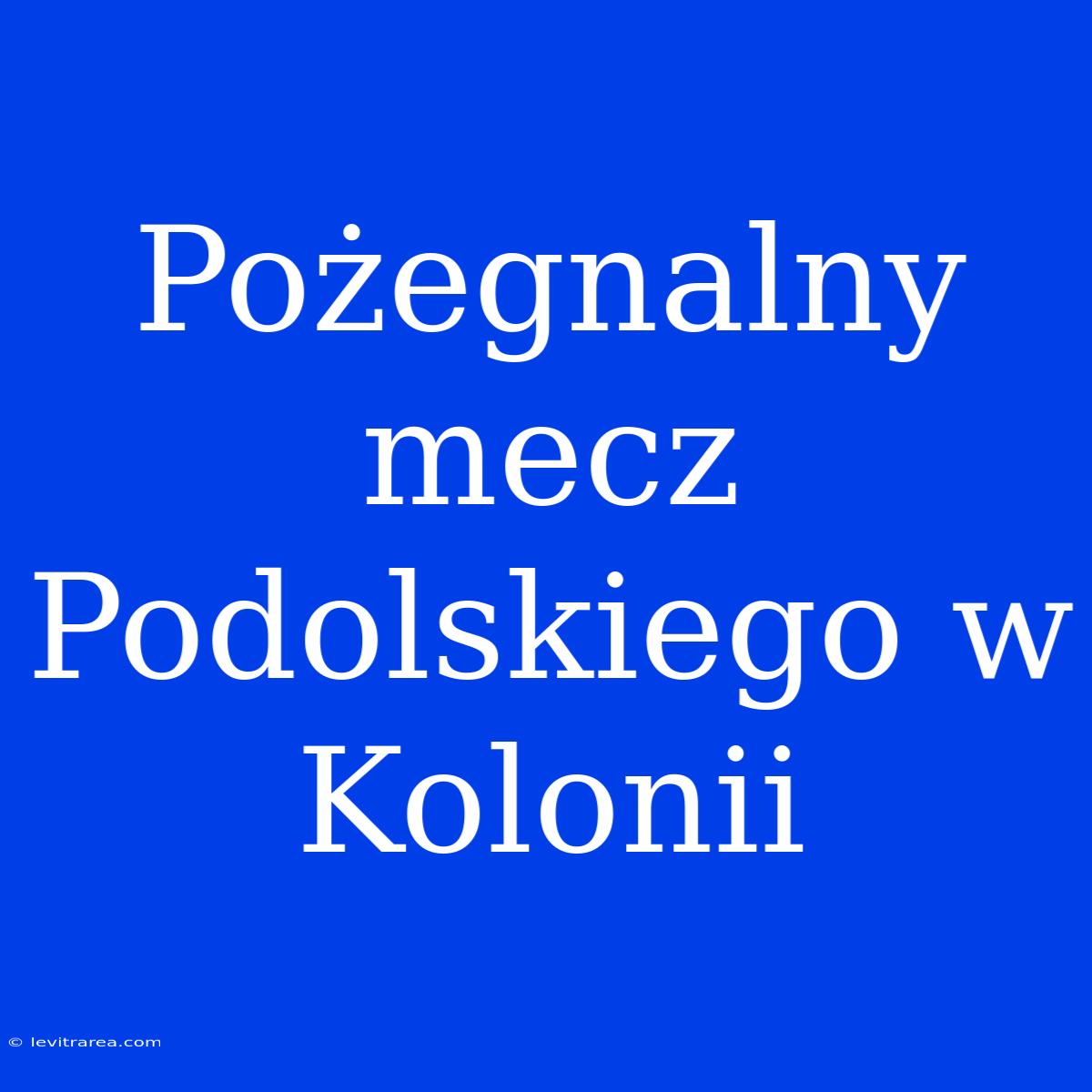 Pożegnalny Mecz Podolskiego W Kolonii