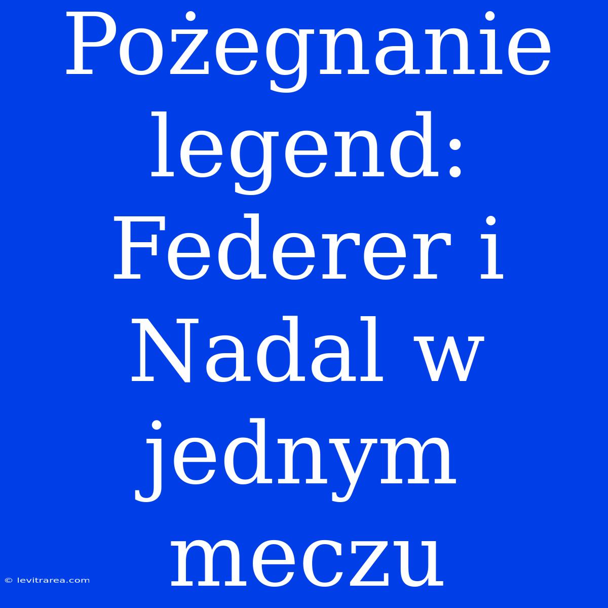 Pożegnanie Legend: Federer I Nadal W Jednym Meczu