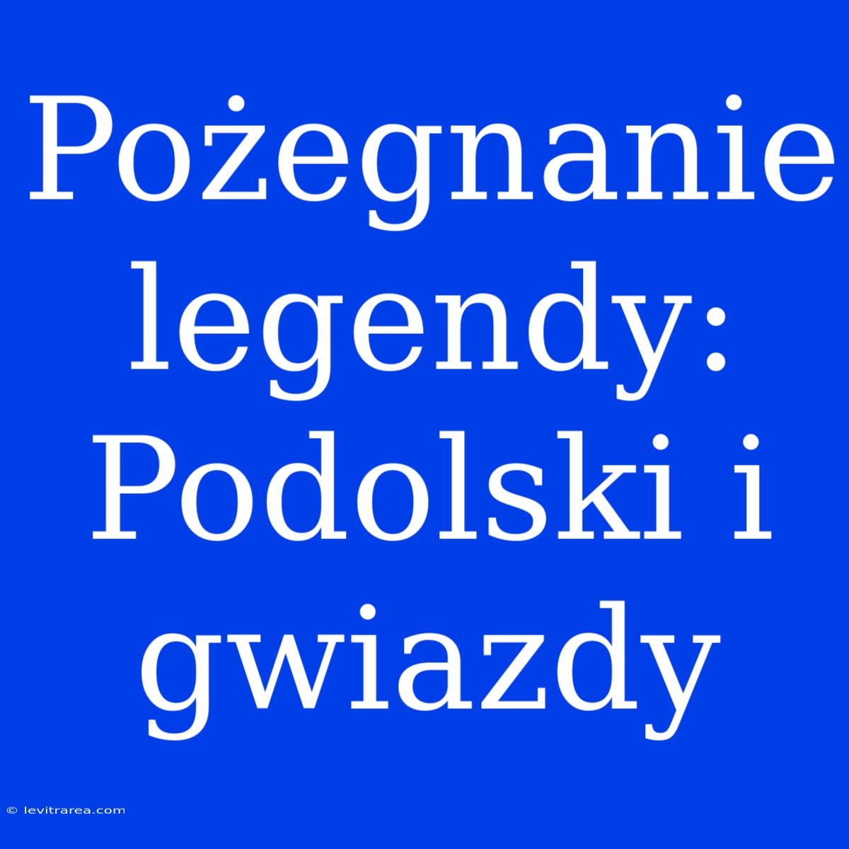 Pożegnanie Legendy: Podolski I Gwiazdy