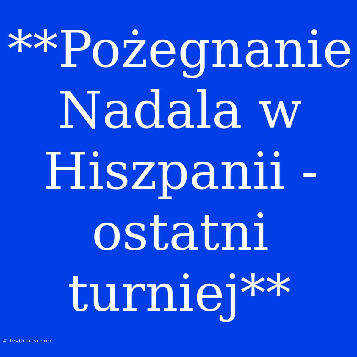 **Pożegnanie Nadala W Hiszpanii - Ostatni Turniej**