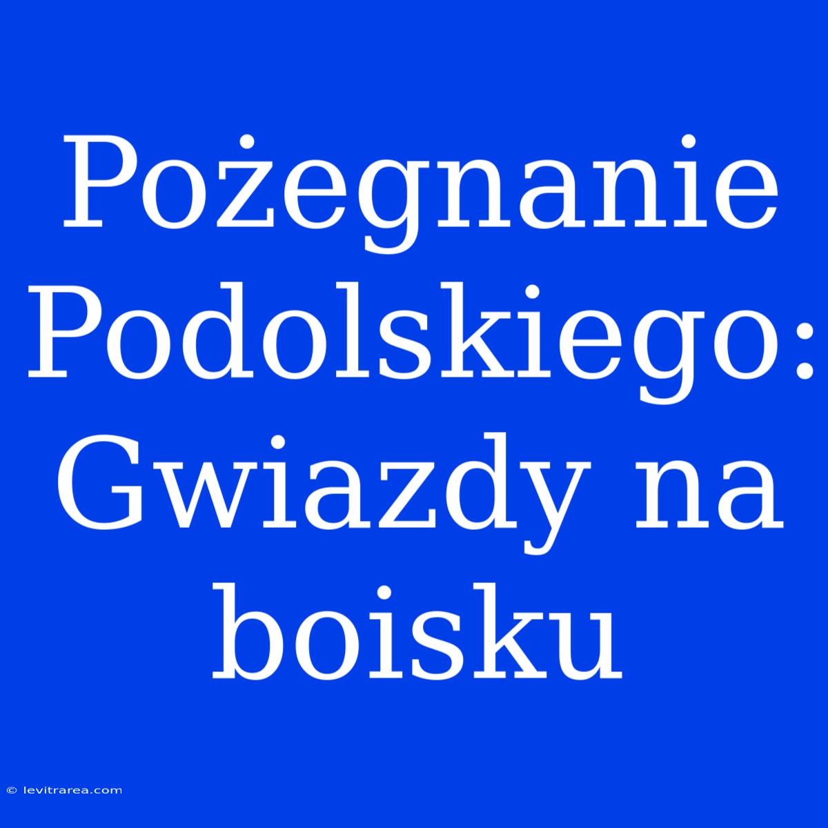 Pożegnanie Podolskiego: Gwiazdy Na Boisku