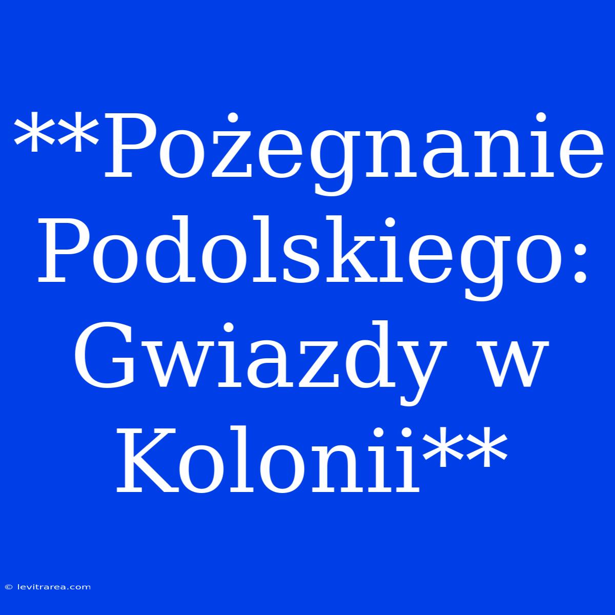 **Pożegnanie Podolskiego: Gwiazdy W Kolonii**